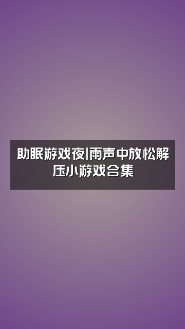 抖音伴你入眠(雨声助眠)视频封面：助眠游戏夜|雨声中放松解压小游戏合集